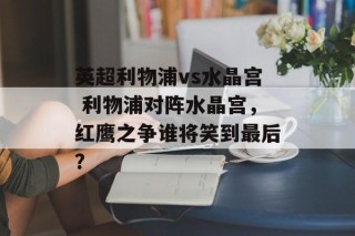 英超利物浦vs水晶宫 利物浦对阵水晶宫，红鹰之争谁将笑到最后？