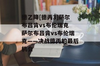 德乙降[德丙3]萨尔布吕肯vs布伦瑞克 萨尔布吕肯vs布伦瑞克——决战德丙的最后机会