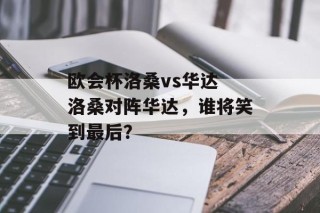 欧会杯洛桑vs华达 洛桑对阵华达，谁将笑到最后？
