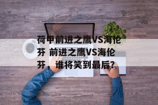 荷甲前进之鹰VS海伦芬 前进之鹰VS海伦芬，谁将笑到最后？