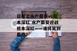 日职乙水户蜀葵vs熊本深红 水户蜀葵迎战熊本深红——谁将笑到最后？