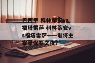 巴西甲 科林蒂安vs福塔雷萨 科林蒂安vs福塔雷萨——谁将主宰圣保罗之夜？