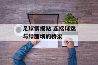 足球情报站 连接球迷与绿茵场的桥梁
