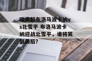 瑞典超布洛马波卡纳vs北雪平 布洛马波卡纳迎战北雪平，谁将笑到最后？