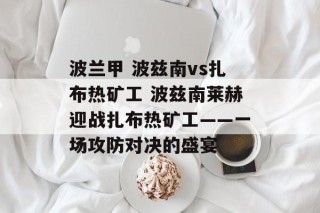 波兰甲 波兹南vs扎布热矿工 波兹南莱赫迎战扎布热矿工——一场攻防对决的盛宴