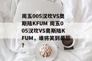 周五005汉坎VS奥斯陆KFUM 周五005汉坎VS奥斯陆KFUM，谁将笑到最后？