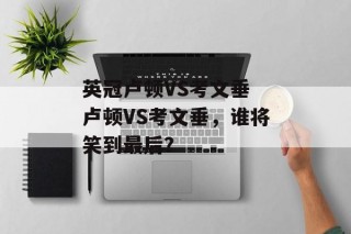 英冠卢顿VS考文垂 卢顿VS考文垂，谁将笑到最后？