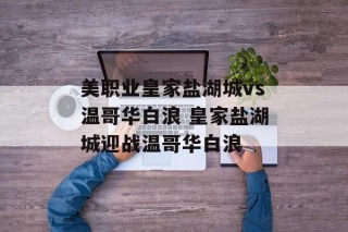 美职业皇家盐湖城vs温哥华白浪 皇家盐湖城迎战温哥华白浪
