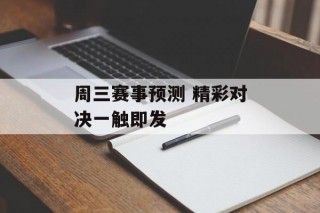 周三赛事预测 精彩对决一触即发