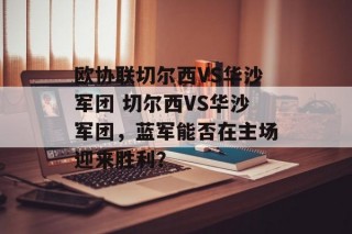 欧协联切尔西VS华沙军团 切尔西VS华沙军团，蓝军能否在主场迎来胜利？