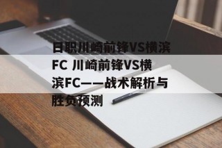 日职川崎前锋VS横滨FC 川崎前锋VS横滨FC——战术解析与胜负预测