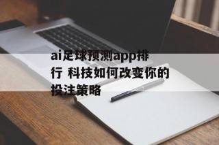 ai足球预测app排行 科技如何改变你的投注策略