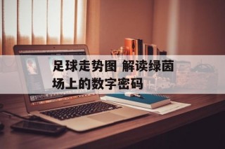 足球走势图 解读绿茵场上的数字密码