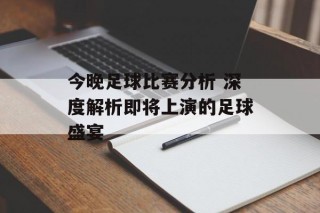 今晚足球比赛分析 深度解析即将上演的足球盛宴