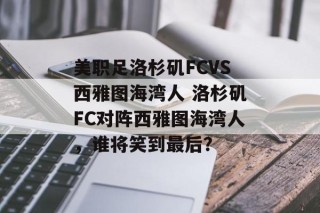 美职足洛杉矶FCVS西雅图海湾人 洛杉矶FC对阵西雅图海湾人，谁将笑到最后？