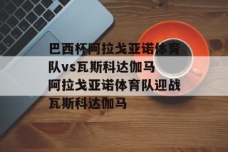 巴西杯阿拉戈亚诺体育队vs瓦斯科达伽马 阿拉戈亚诺体育队迎战瓦斯科达伽马