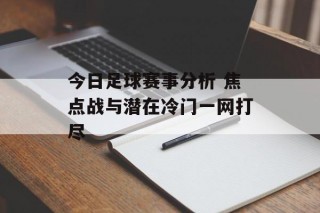 今日足球赛事分析 焦点战与潜在冷门一网打尽