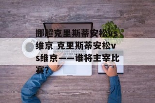 挪超克里斯蒂安松vs维京 克里斯蒂安松vs维京——谁将主宰比赛？
