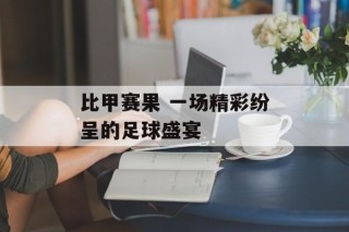 比甲赛果 一场精彩纷呈的足球盛宴