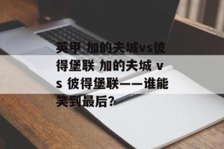英甲 加的夫城vs彼得堡联 加的夫城 vs 彼得堡联——谁能笑到最后？