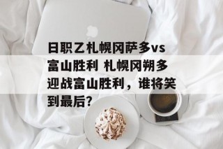 日职乙札幌冈萨多vs富山胜利 札幌冈朔多迎战富山胜利，谁将笑到最后？
