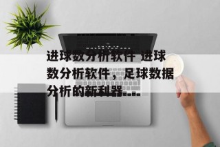进球数分析软件 进球数分析软件，足球数据分析的新利器