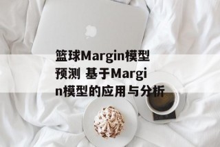 篮球Margin模型预测 基于Margin模型的应用与分析