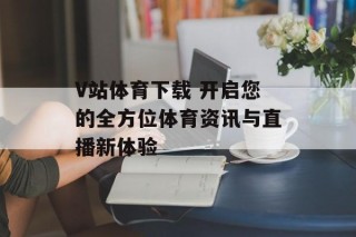 V站体育下载 开启您的全方位体育资讯与直播新体验