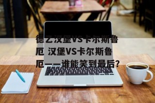 德乙汉堡VS卡尔斯鲁厄 汉堡VS卡尔斯鲁厄——谁能笑到最后？