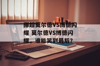 挪超莫尔德VS博德闪耀 莫尔德VS博德闪耀，谁能笑到最后？