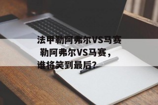 法甲勒阿弗尔VS马赛 勒阿弗尔VS马赛，谁将笑到最后？