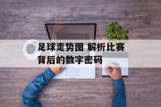 足球走势图 解析比赛背后的数字密码