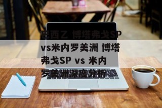 巴西乙 博塔弗戈SPvs米内罗美洲 博塔弗戈SP vs 米内罗美洲深度分析