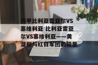 西甲比利亚雷亚尔VS塞维利亚 比利亚雷亚尔VS塞维利亚——黄潜艇与红白军团的较量