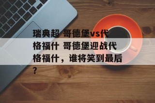 瑞典超 哥德堡vs代格福什 哥德堡迎战代格福什，谁将笑到最后？