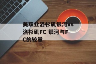 美职业洛杉矶银河vs洛杉矶FC 银河与FC的较量