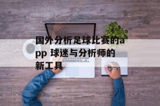 国外分析足球比赛的app 球迷与分析师的新工具