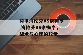 荷甲海伦芬VS奈梅亨 海伦芬VS奈梅亨，战术与心理的较量