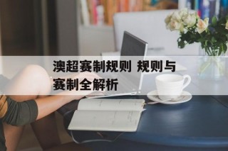 澳超赛制规则 规则与赛制全解析