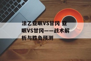 法乙亚眠VS甘冈 亚眠VS甘冈——战术解析与胜负预测