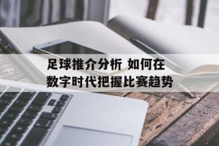 足球推介分析 如何在数字时代把握比赛趋势
