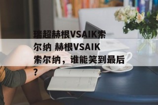 瑞超赫根VSAIK索尔纳 赫根VSAIK索尔纳，谁能笑到最后？