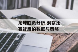 足球胜负分析 洞察比赛背后的数据与策略