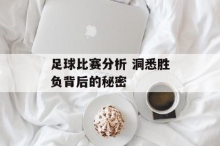 足球比赛分析 洞悉胜负背后的秘密