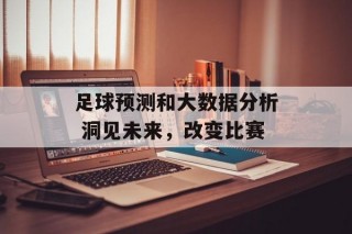 足球预测和大数据分析 洞见未来，改变比赛
