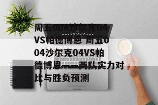 周五004沙尔克04VS帕德博恩 周五004沙尔克04VS帕德博恩——两队实力对比与胜负预测