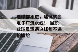 这球都不进，建议转会电子厂流水线！ 当职业球员遭遇这球都不进的尴尬
