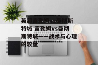 英超富勒姆vs曼彻斯特城 富勒姆vs曼彻斯特城——战术与心理的较量