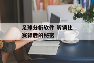 足球分析软件 解锁比赛背后的秘密