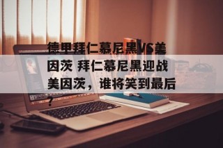 德甲拜仁慕尼黑VS美因茨 拜仁慕尼黑迎战美因茨，谁将笑到最后？
